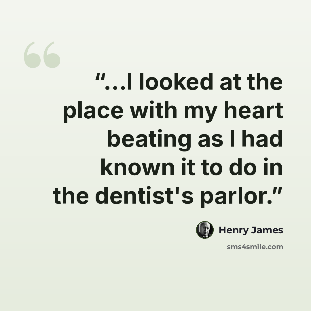 “...I looked at the place with my heart beating as I had known it to do in the dentist's parlor.” quote by Henry James