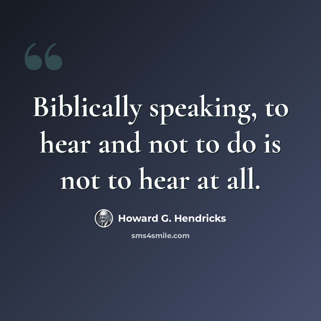 “Biblically speaking, to hear and not to do is not to hear at all.” quote by Howard G. Hendricks