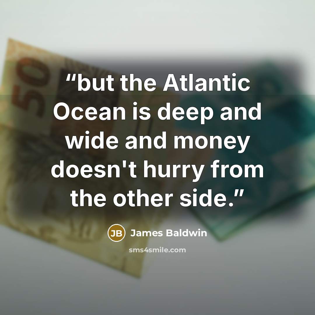 “but the Atlantic Ocean is deep and wide and money doesn't hurry from the other side.” quote by James Baldwin