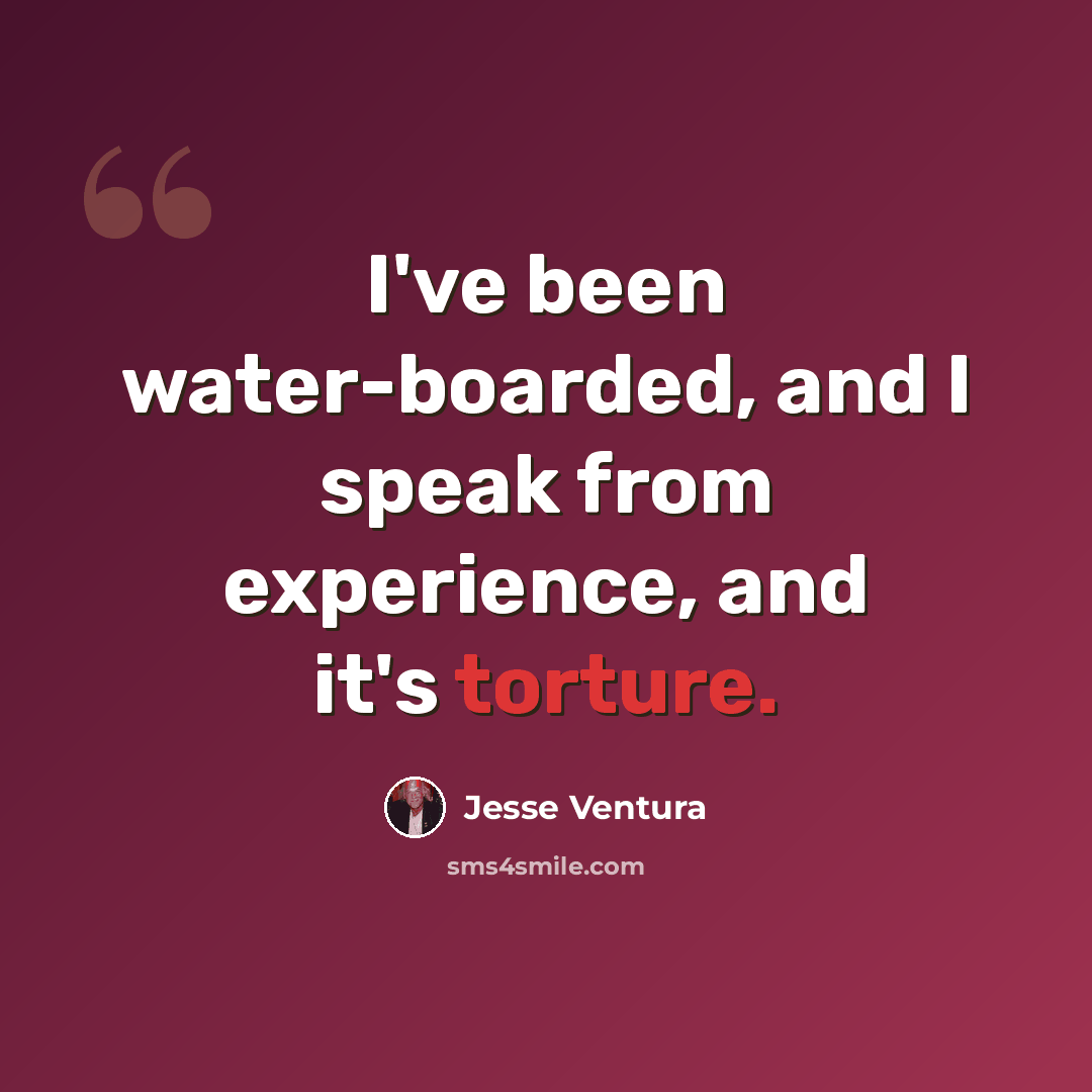 “I've been water-boarded, and I speak from experience, and it's torture.” quote by Jesse Ventura