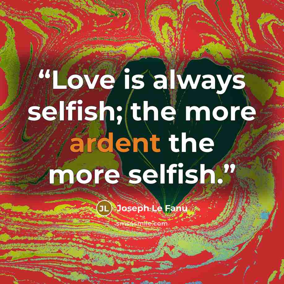 “Love is always selfish; the more ardent the more selfish.” quote by Joseph Le Fanu