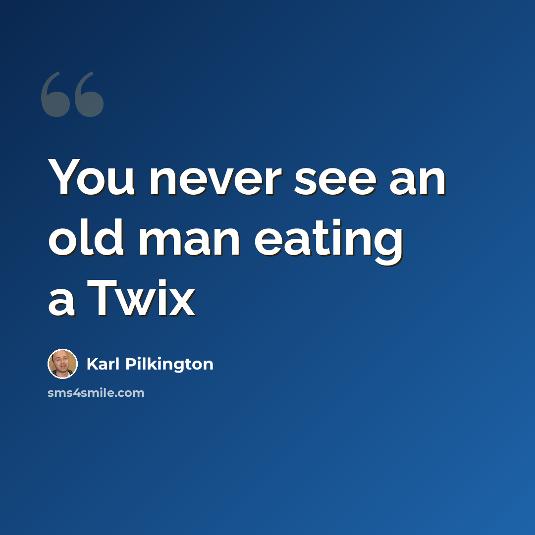 “You never see an old man eating a Twix” quote by Karl Pilkington