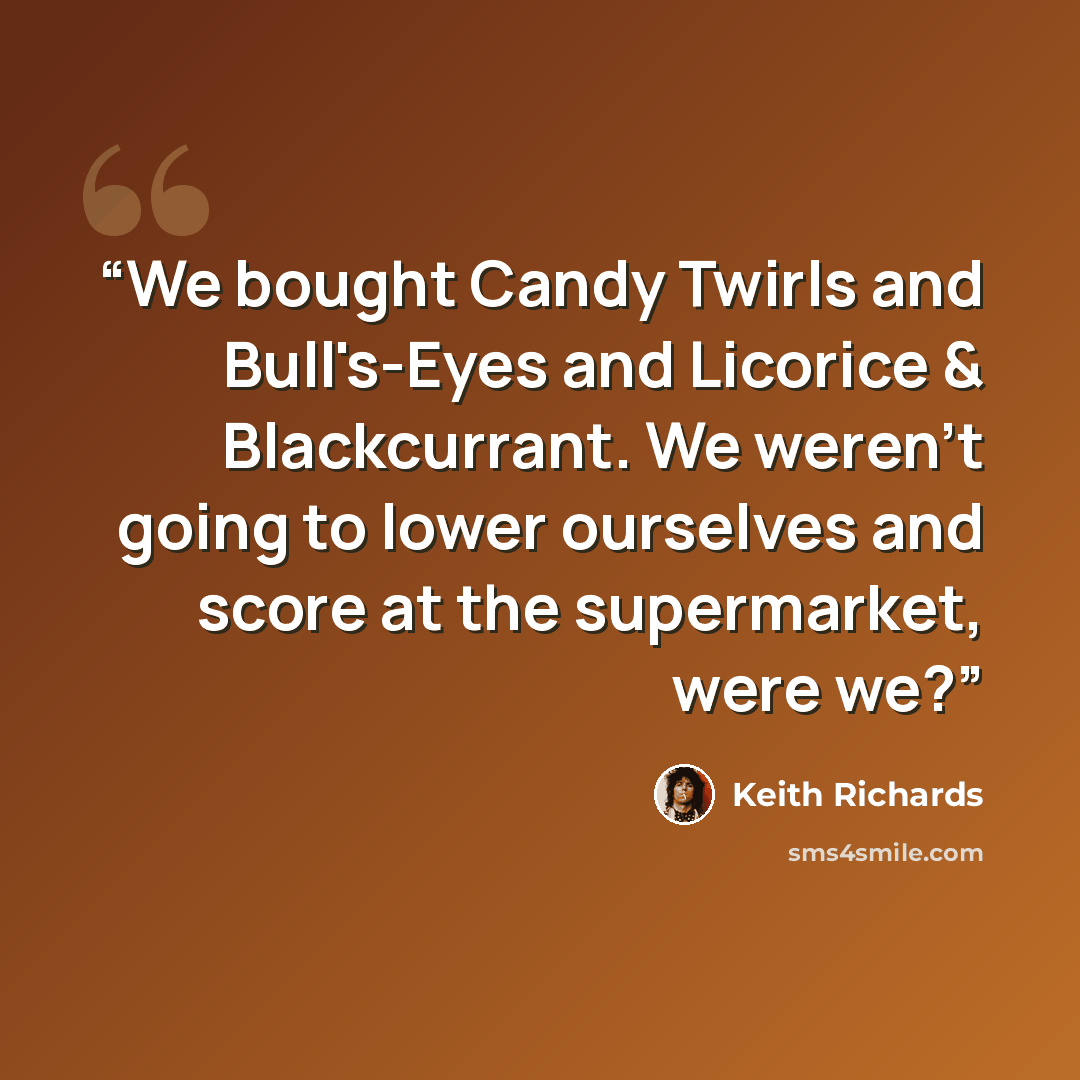 “We bought Candy Twirls and Bull's-Eyes and Licorice & Blackcurrant. We weren't going to lower ourselves and score at the supermarket, were we?” quote by Keith Richards