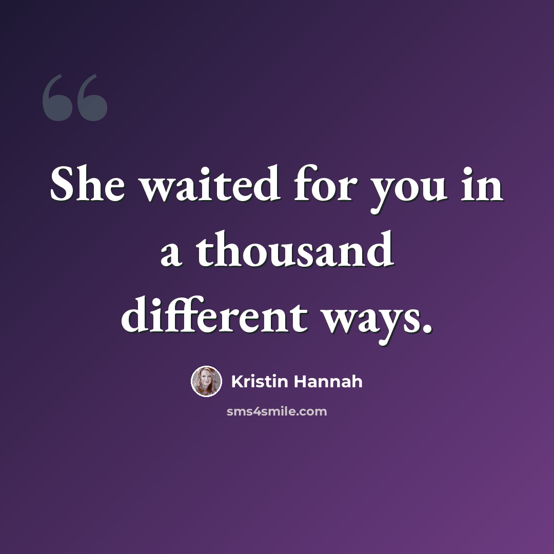 “She waited for you in a thousand different ways.” quote by Kristin Hannah