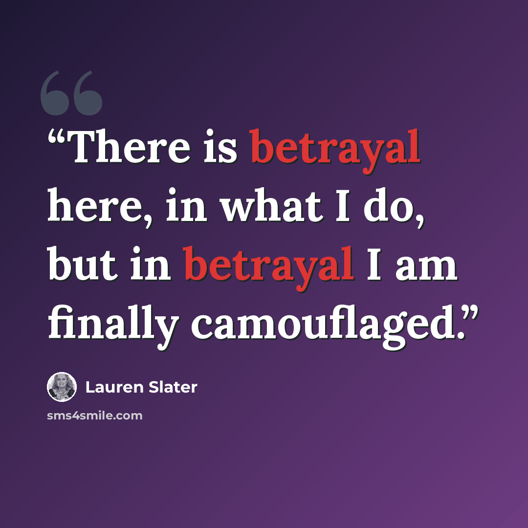 “There is betrayal here, in what I do, but in betrayal I am finally camouflaged.” quote by Lauren Slater