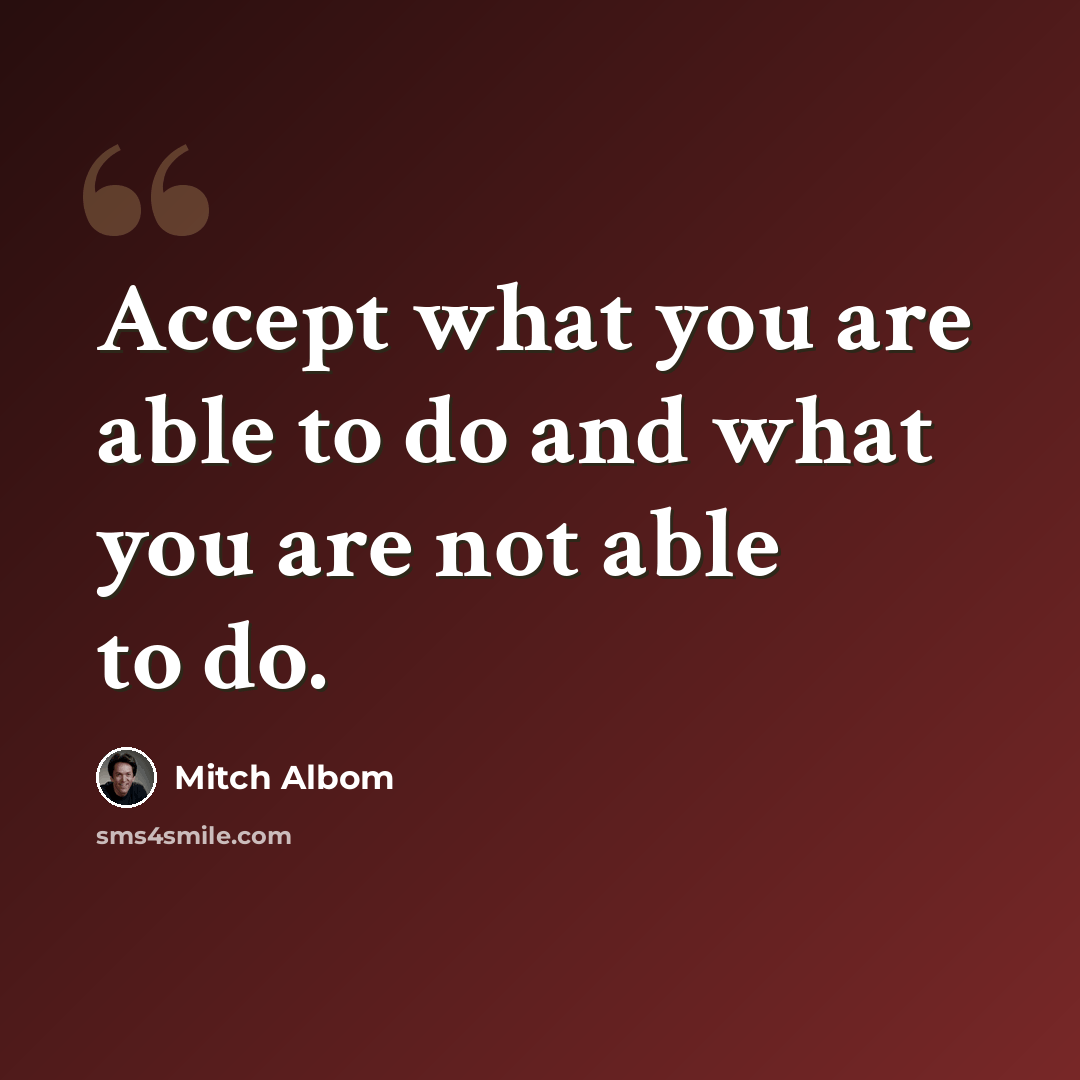 “Accept what you are able to do and what you are not able to do.” quote by Mitch Albom