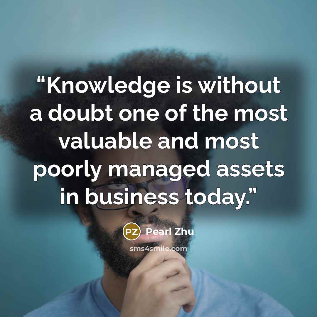 “Knowledge is without a doubt one of the most valuable and most poorly managed assets in business today.” quote by Pearl Zhu