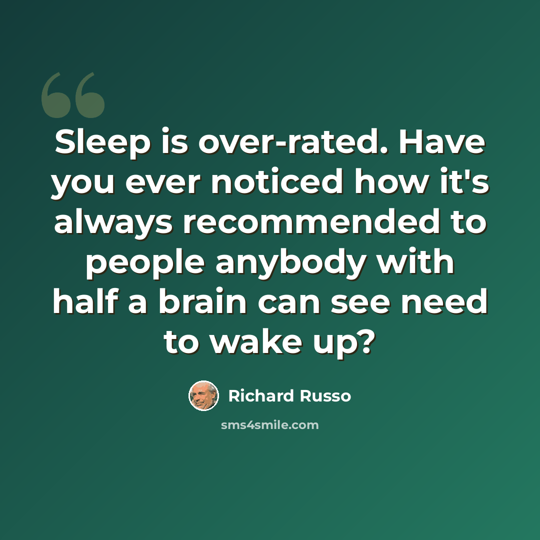 “Sleep is over-rated. Have you ever noticed how it's always recommended to people anybody with half a brain can see need to wake up?” quote by Richard Russo
