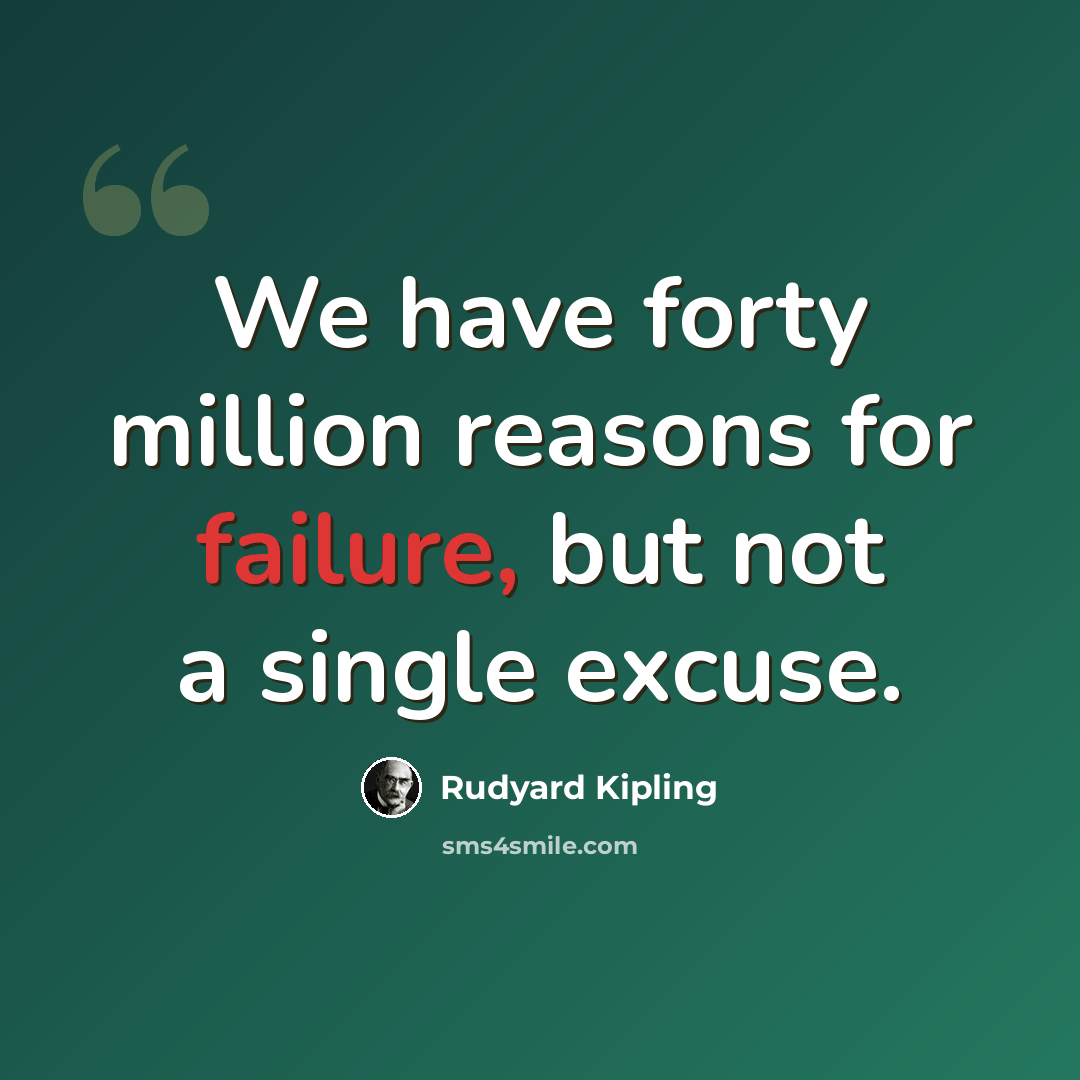 “We have forty million reasons for failure, but not a single excuse.” quote by Rudyard Kipling