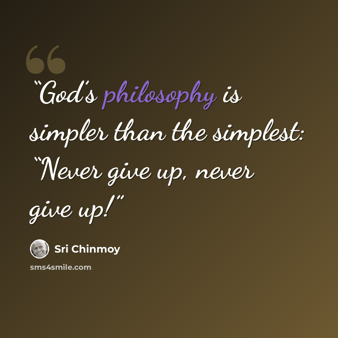 “God’s philosophy is simpler than the simplest: “Never give up, never give up!” quote by Sri Chinmoy