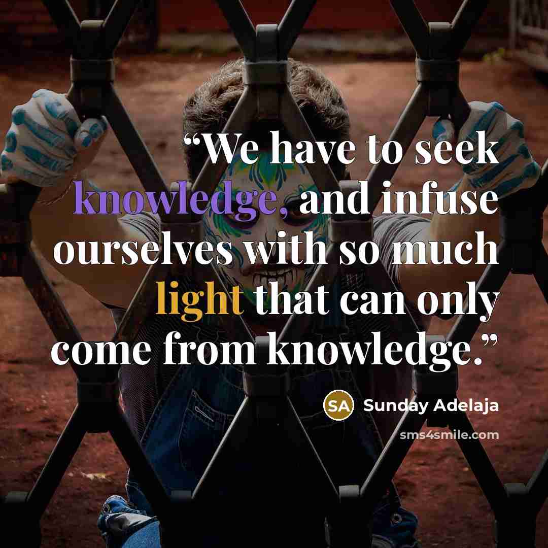 “We have to seek knowledge, and infuse ourselves with so much light that can only come from knowledge.” quote by Sunday Adelaja