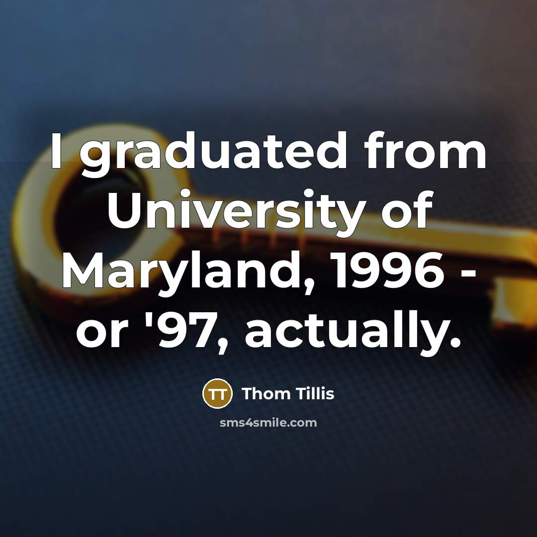 “I graduated from University of Maryland, 1996 - or '97, actually.” quote by Thom Tillis