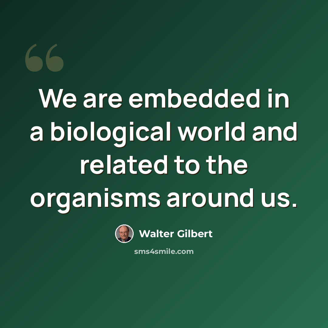 “We are embedded in a biological world and related to the organisms around us.” quote by Walter Gilbert