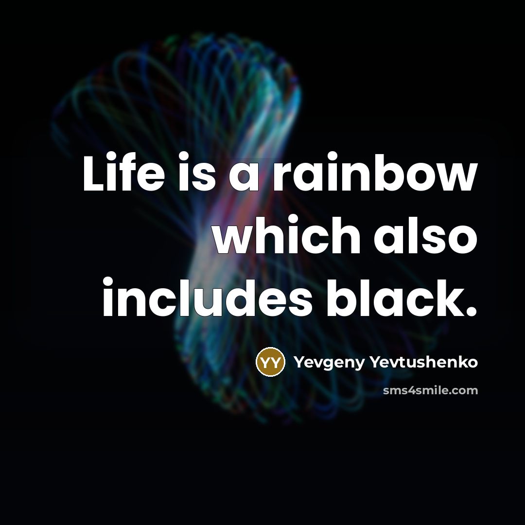 “Life is a rainbow which also includes black.” quote by Yevgeny Yevtushenko