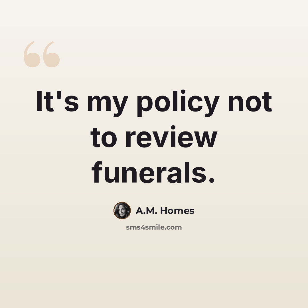 “It's my policy not to review funerals.” quote by A.M. Homes