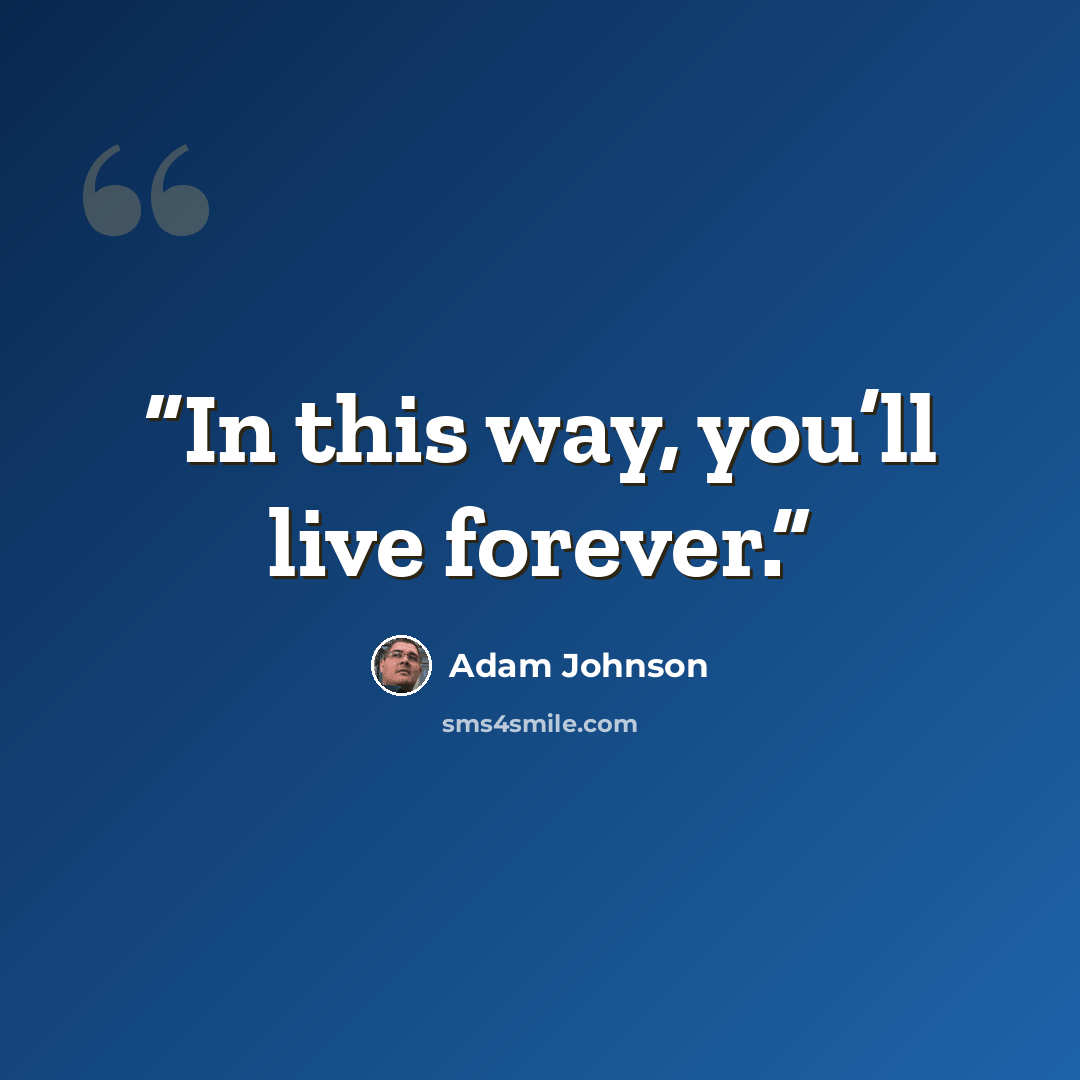 “In this way, you’ll live forever.” quote by Adam Johnson