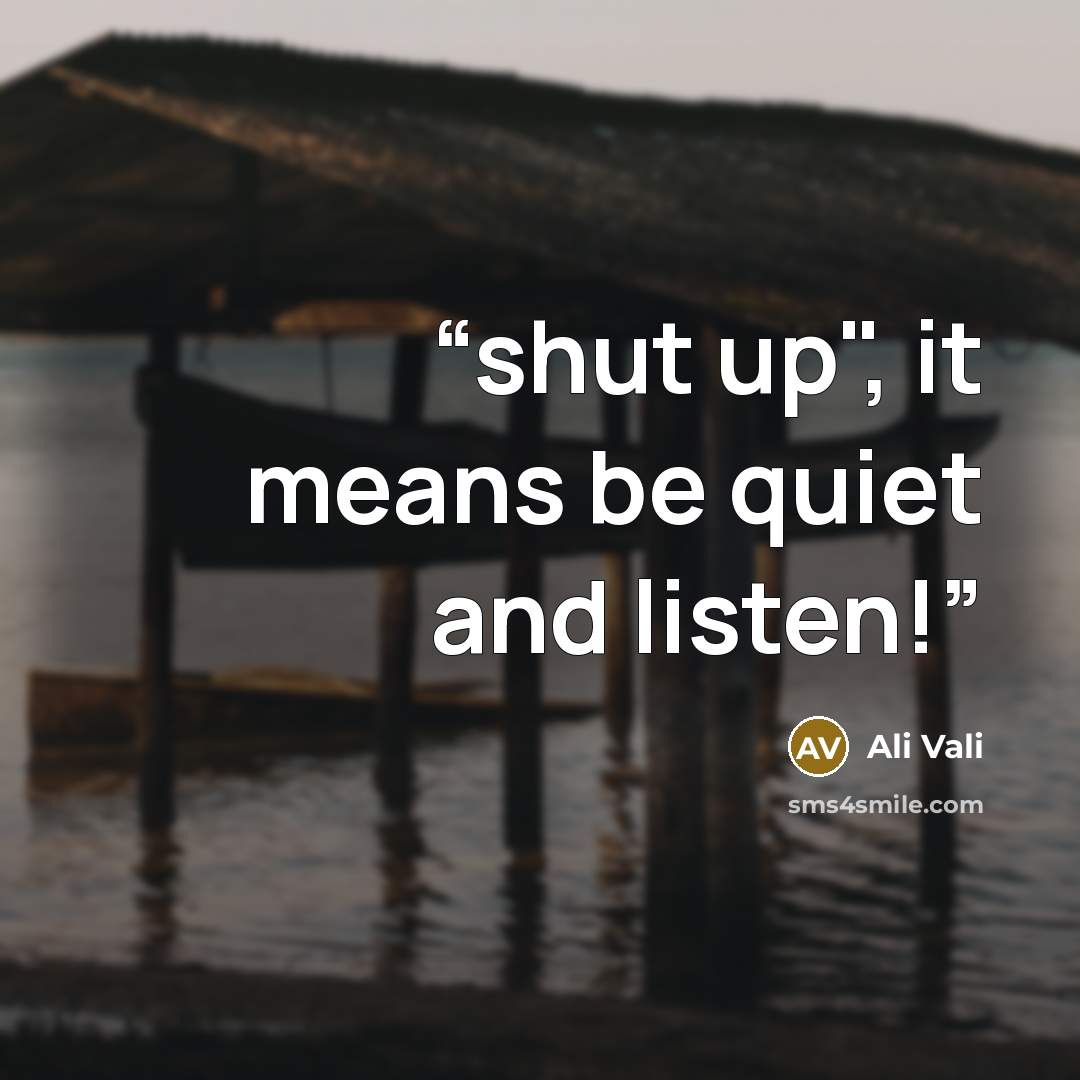 “shut up", it means be quiet and listen!” quote by Ali Vali
