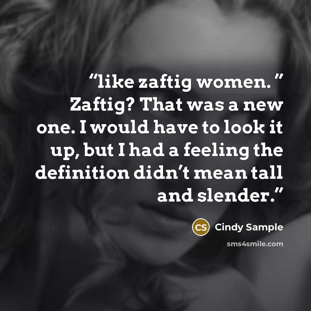 “like zaftig women. ” Zaftig? That was a new one. I would have to look it up, but I had a feeling the definition didn’t mean tall and slender.” quote by Cindy Sample