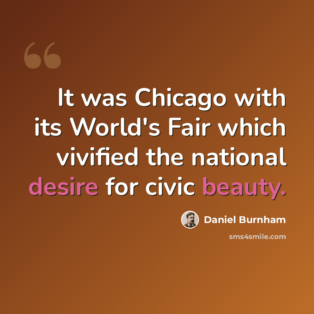 “It was Chicago with its World's Fair which vivified the national desire for civic beauty.” quote by Daniel Burnham