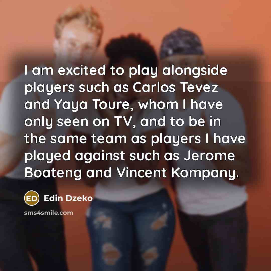 “I am excited to play alongside players such as Carlos Tevez and Yaya Toure, whom I have only seen on TV, and to be in the same team as players I have played against such as Jerome Boateng and Vincent Kompany.” quote by Edin Dzeko