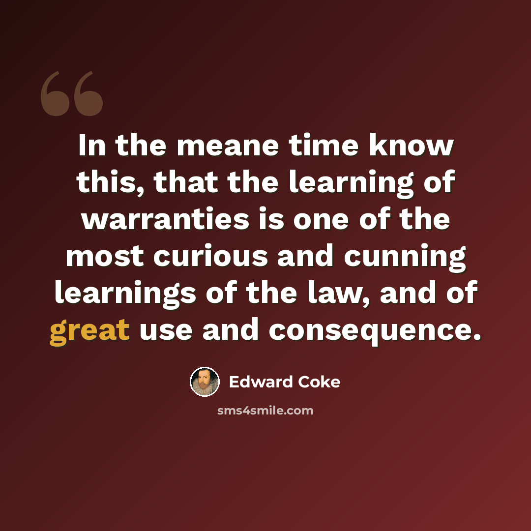 “In the meane time know this, that the learning of warranties is one of the most curious and cunning learnings of the law, and of great use and consequence.” quote by Edward Coke