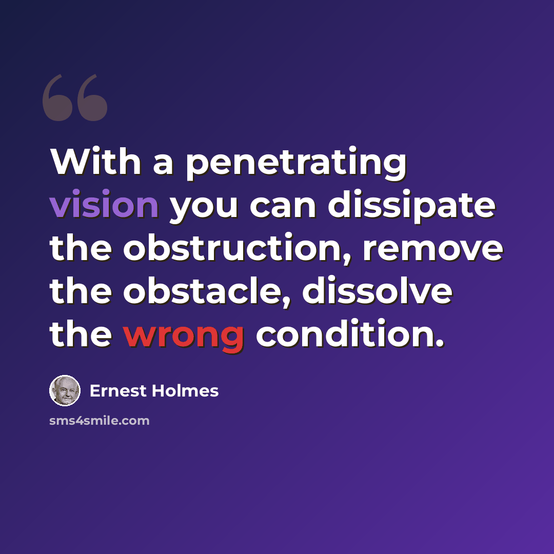 “With a penetrating vision you can dissipate the obstruction, remove the obstacle, dissolve the wrong condition.” quote by Ernest Holmes
