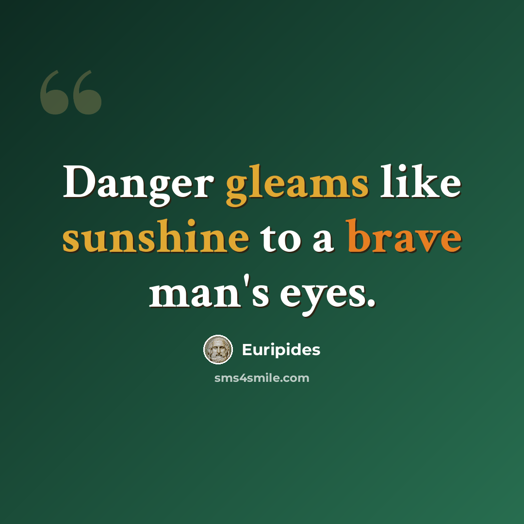“Danger gleams like sunshine to a brave man's eyes.” quote by Euripides