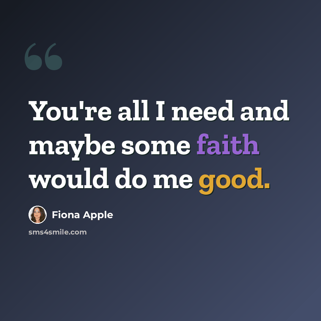 “You're all I need and maybe some faith would do me good.” quote by Fiona Apple