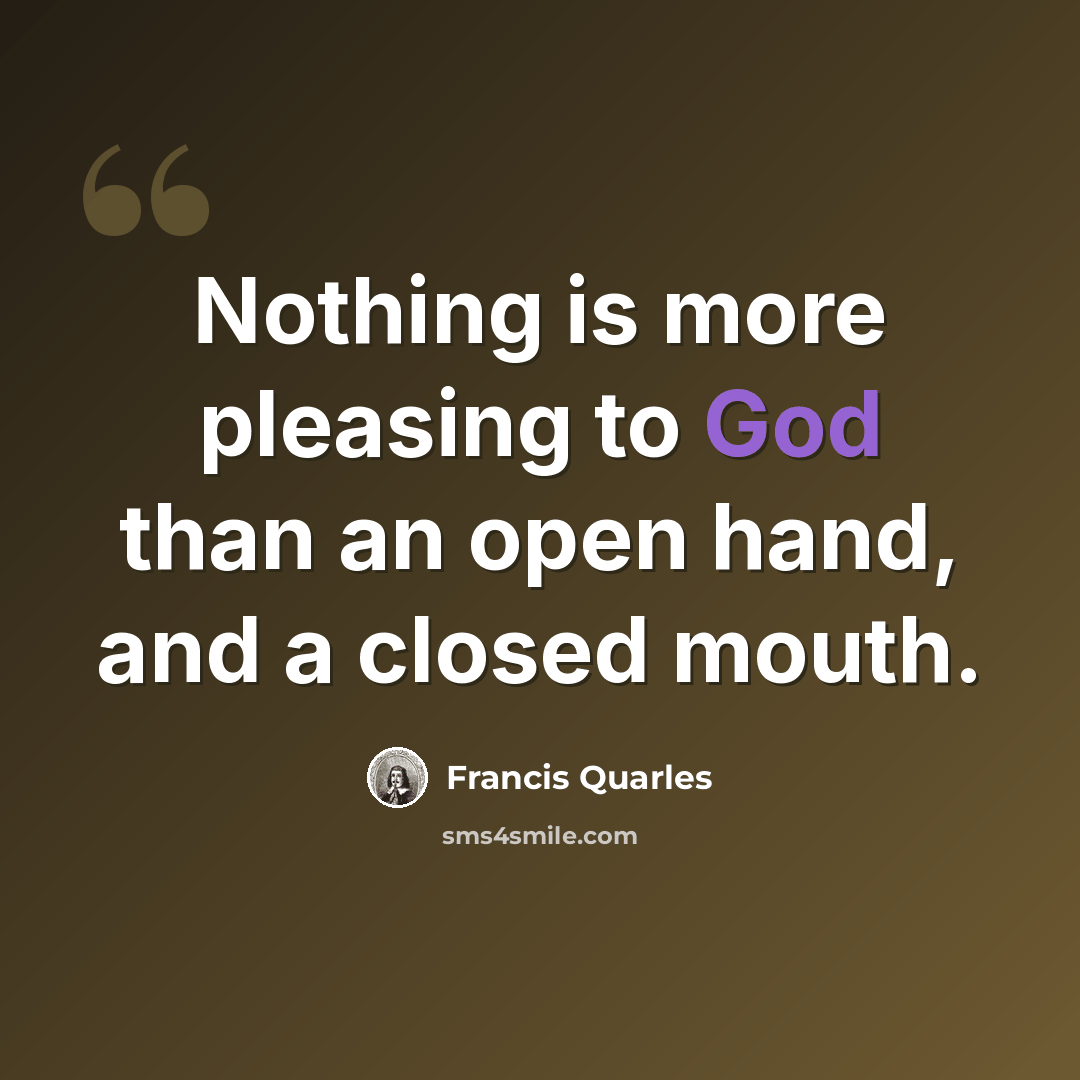 “Nothing is more pleasing to God than an open hand, and a closed mouth.” quote by Francis Quarles