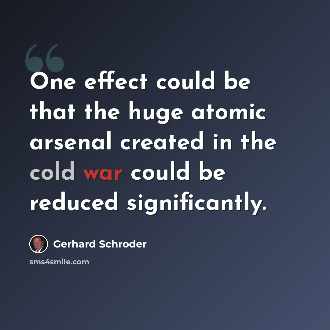 “One effect could be that the huge atomic arsenal created in the cold war could be reduced significantly.” quote by Gerhard Schroder