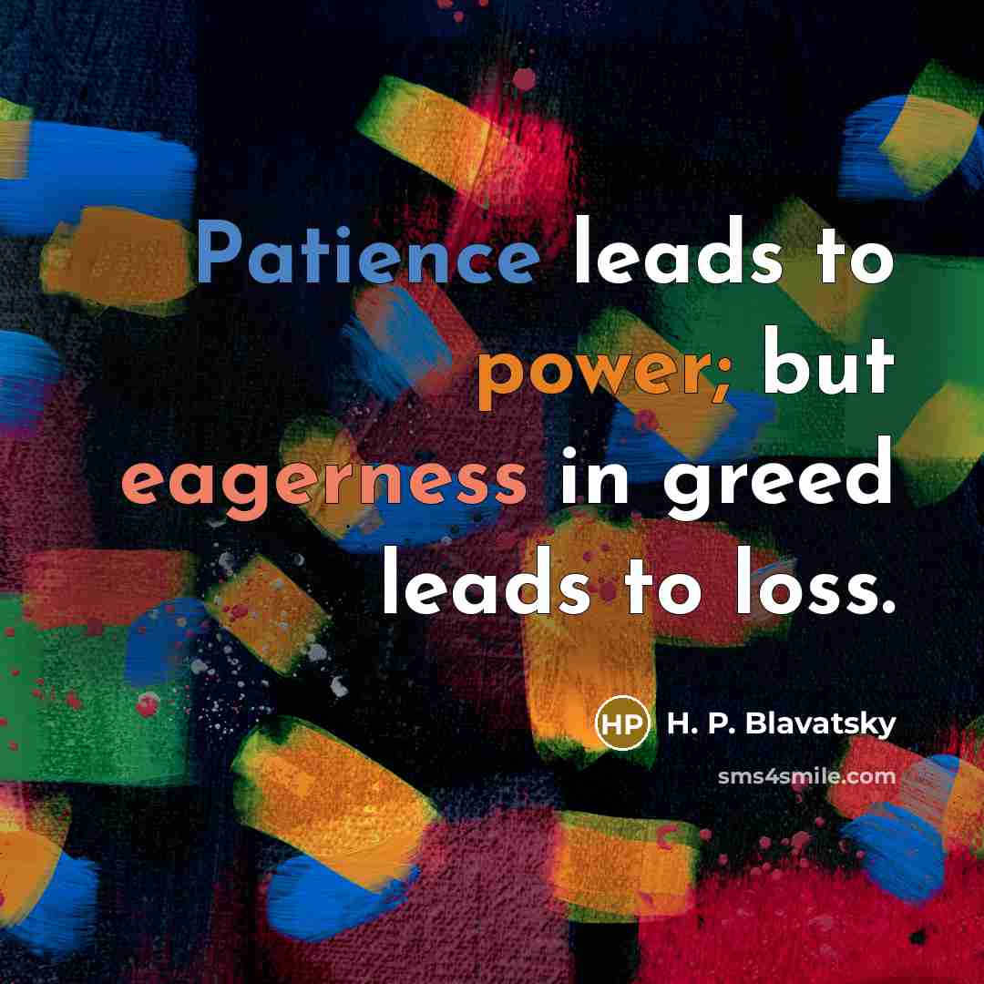 “Patience leads to power; but eagerness in greed leads to loss.” quote by H. P. Blavatsky