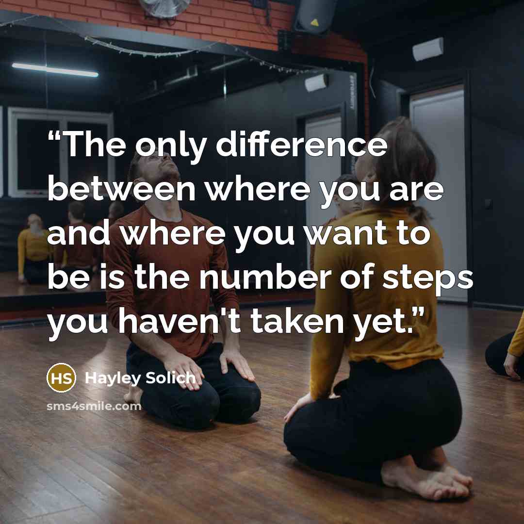 “The only difference between where you are and where you want to be is the number of steps you haven't taken yet.” quote by Hayley Solich