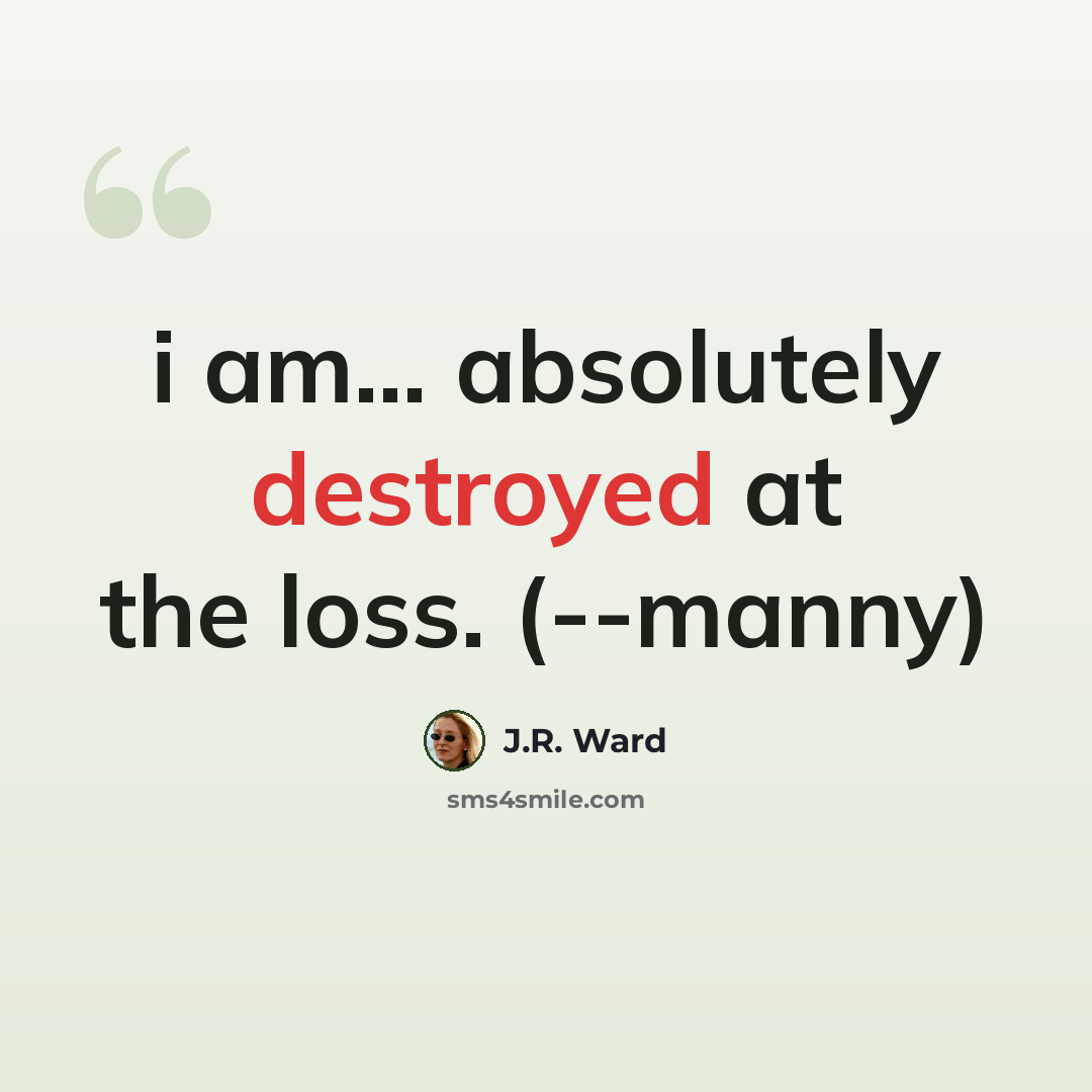 “i am... absolutely destroyed at the loss. (--manny)” quote by J.R. Ward