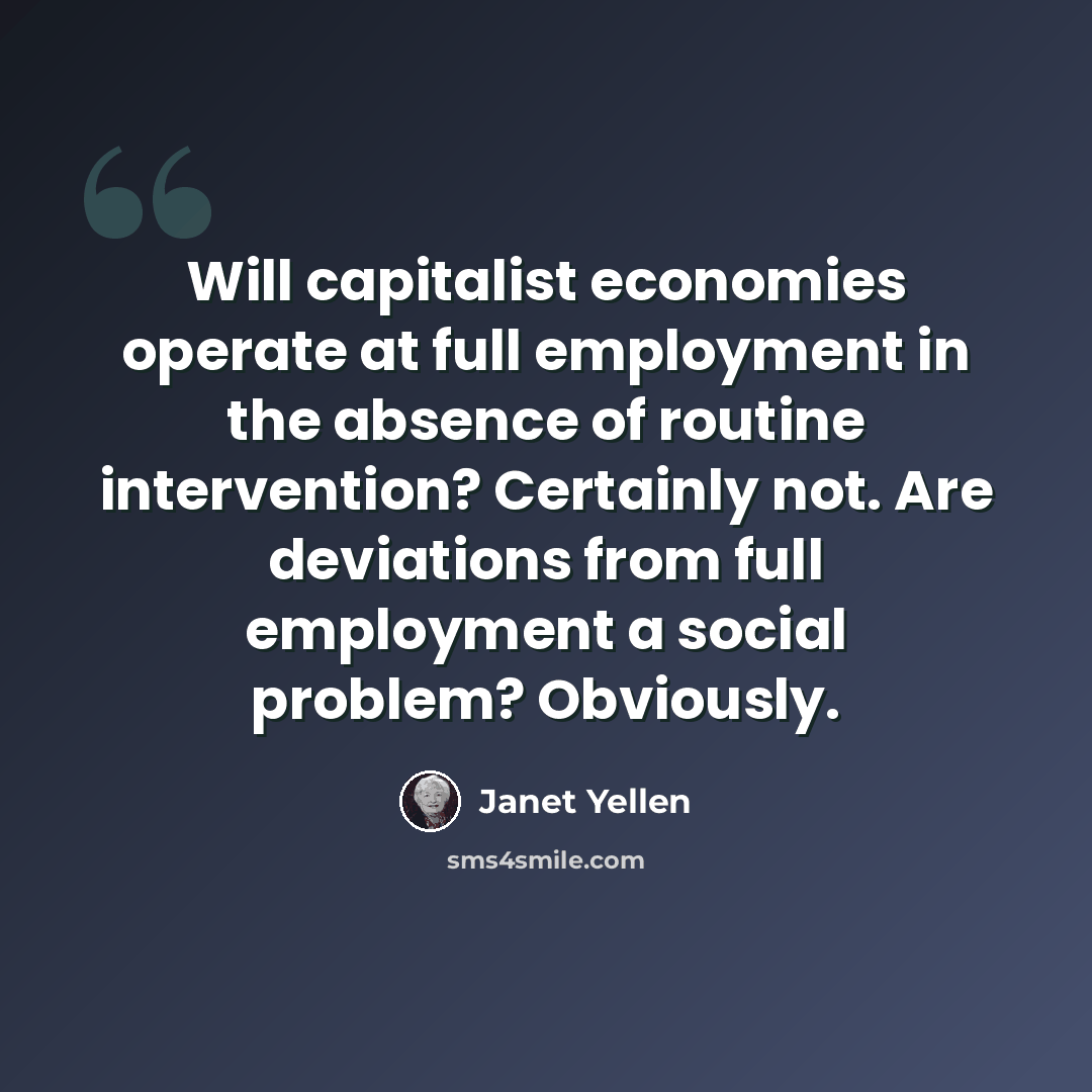 “Will capitalist economies operate at full employment in the absence of routine intervention? Certainly not. Are deviations from full employment a social problem? Obviously.” quote by Janet Yellen