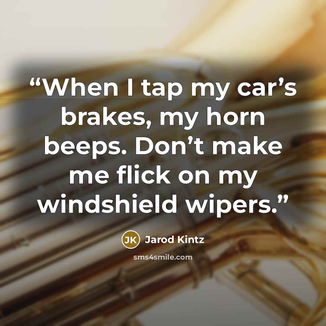 “When I tap my car’s brakes, my horn beeps. Don’t make me flick on my windshield wipers.” quote by Jarod Kintz