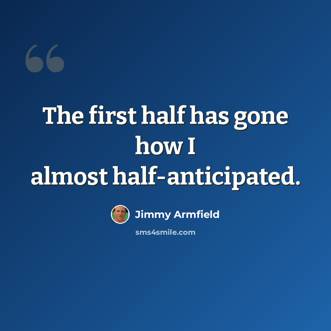 “The first half has gone how I almost half-anticipated.” quote by Jimmy Armfield