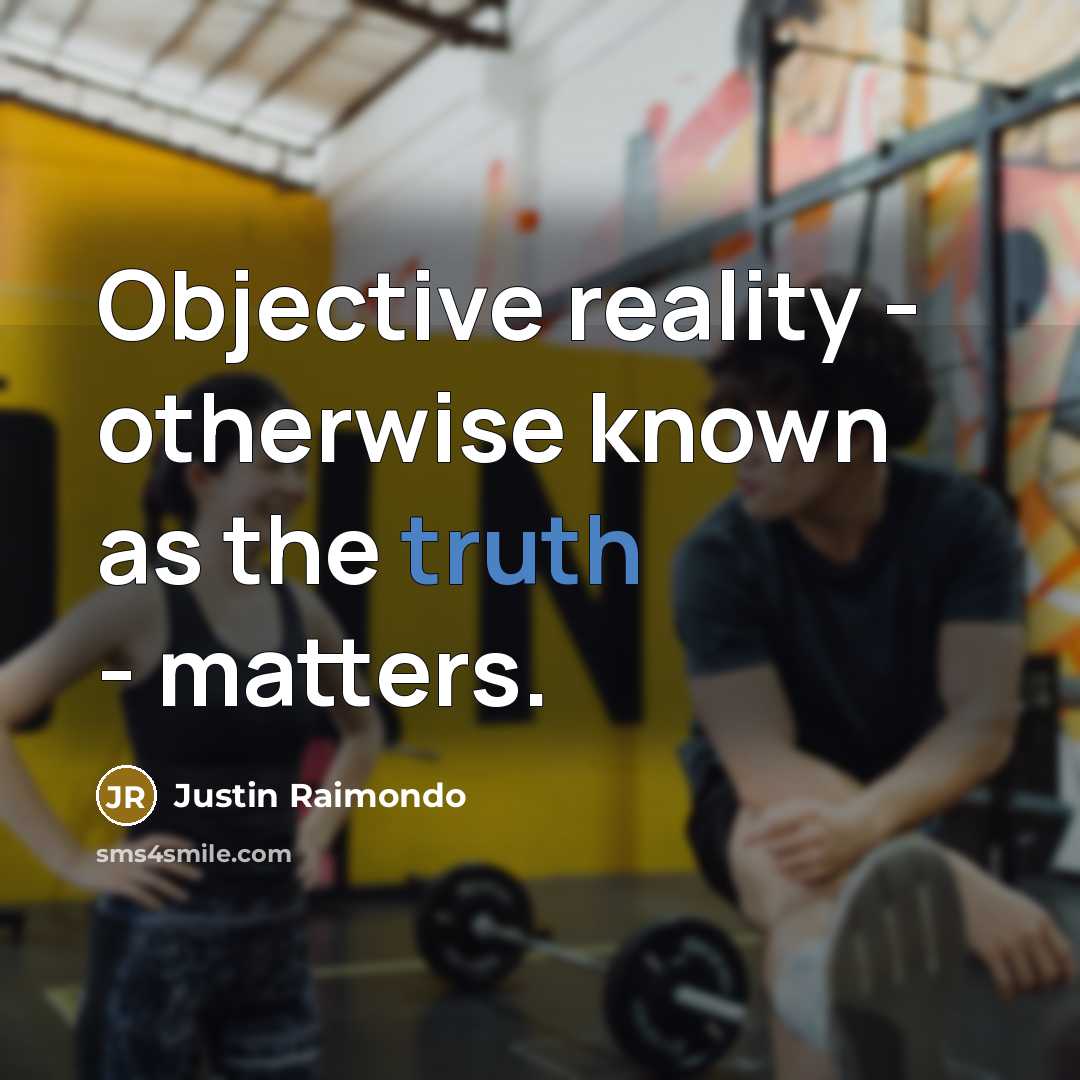 “Objective reality - otherwise known as the truth - matters.” quote by Justin Raimondo