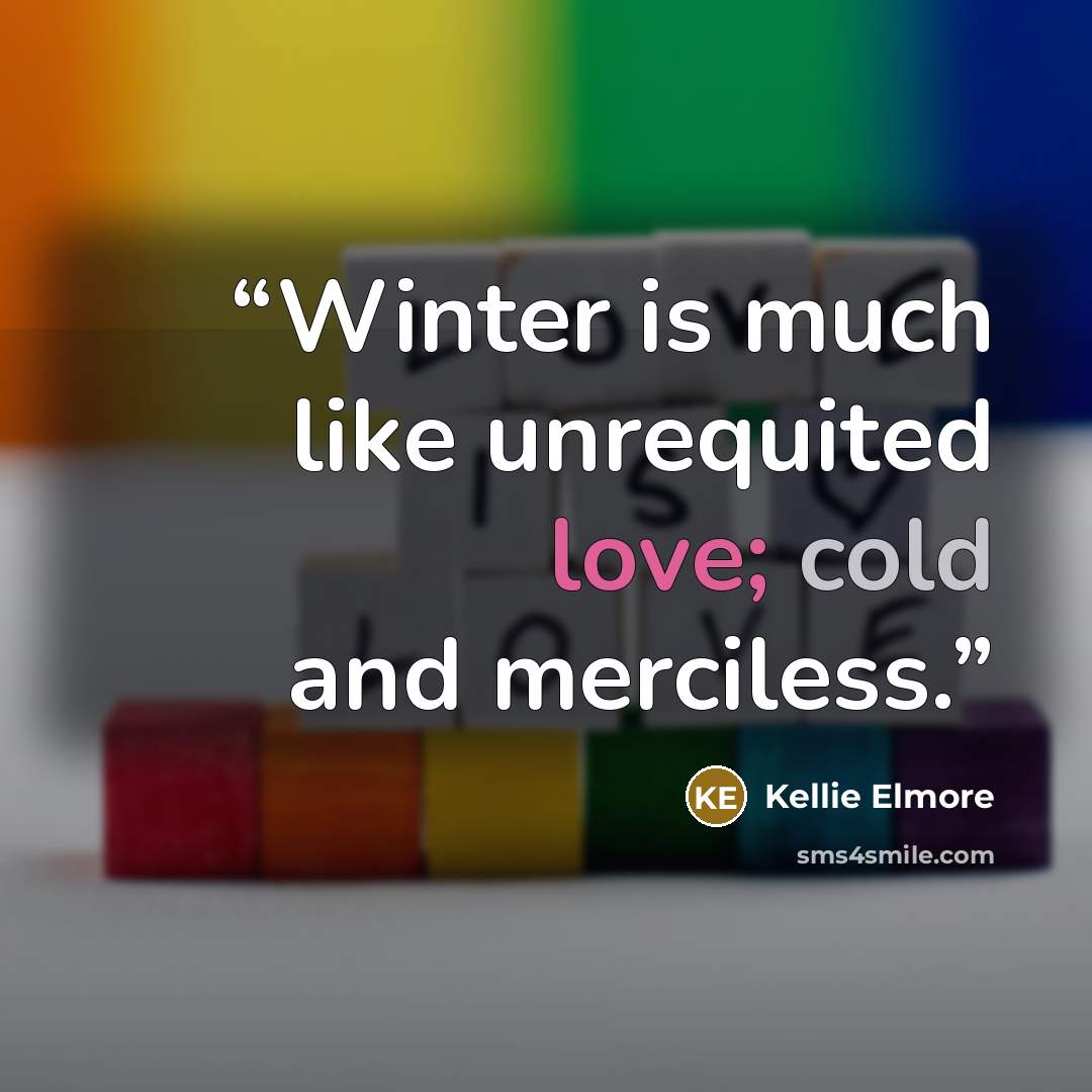 “Winter is much like unrequited love; cold and merciless.” quote by Kellie Elmore