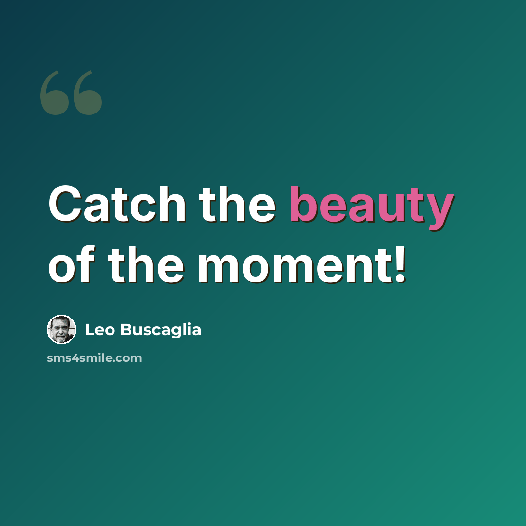 “Catch the beauty of the moment!” quote by Leo Buscaglia