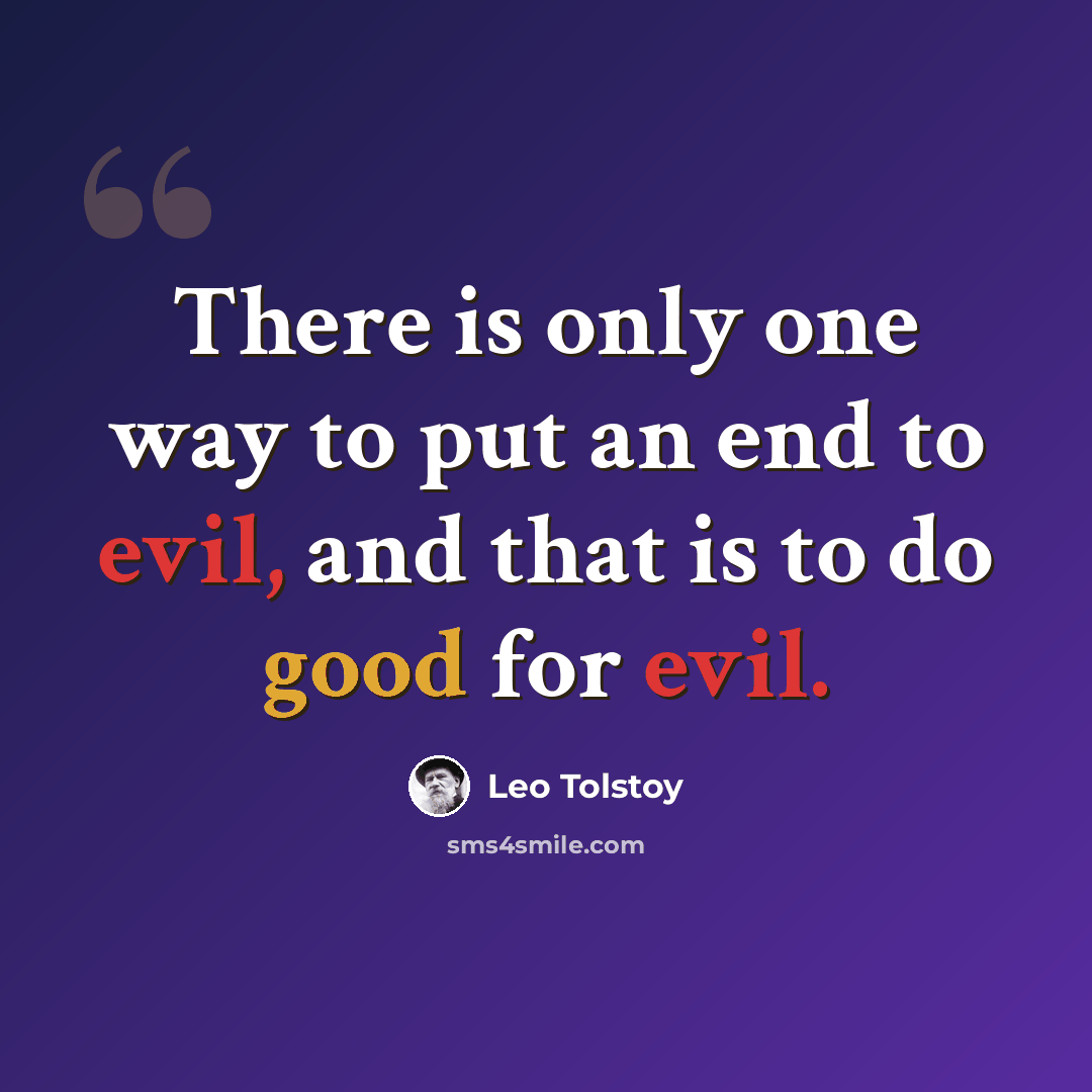 “There is only one way to put an end to evil, and that is to do good for evil.” quote by Leo Tolstoy