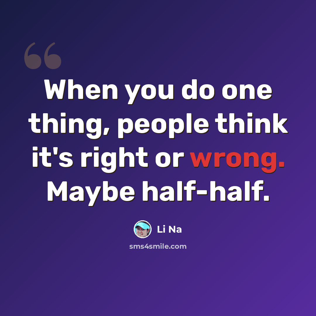 “When you do one thing, people think it's right or wrong. Maybe half-half.” quote by Li Na