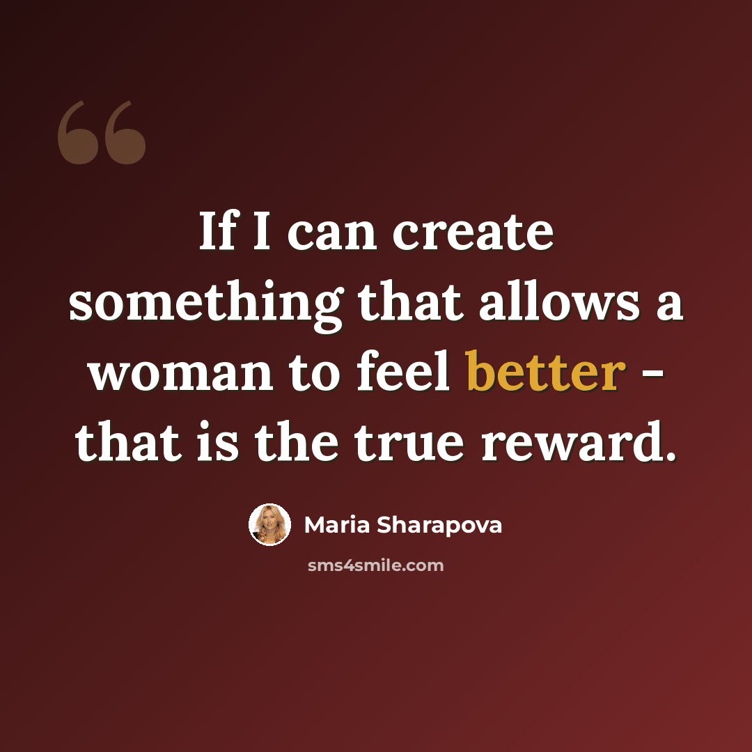“If I can create something that allows a woman to feel better - that is the true reward.” quote by Maria Sharapova