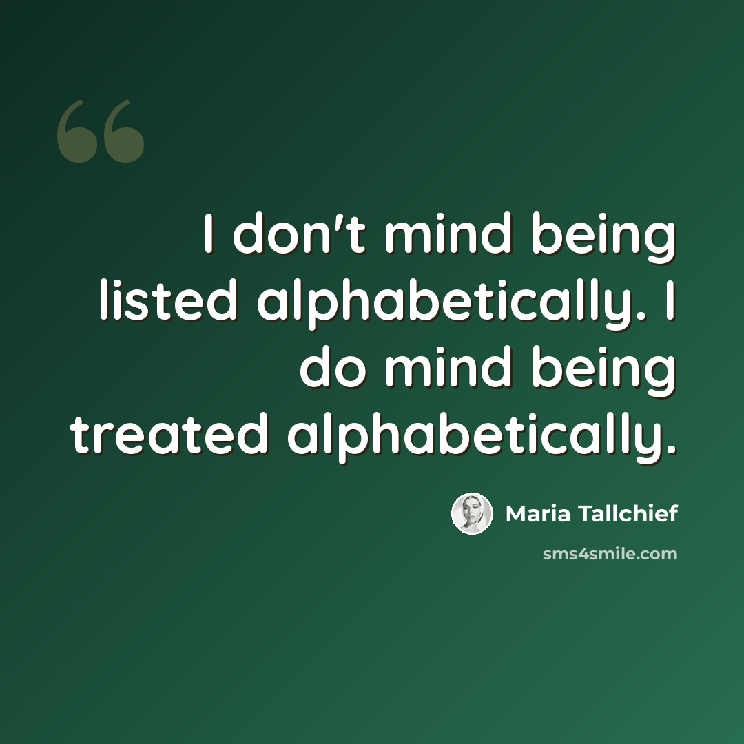 “I don't mind being listed alphabetically. I do mind being treated alphabetically.” quote by Maria Tallchief