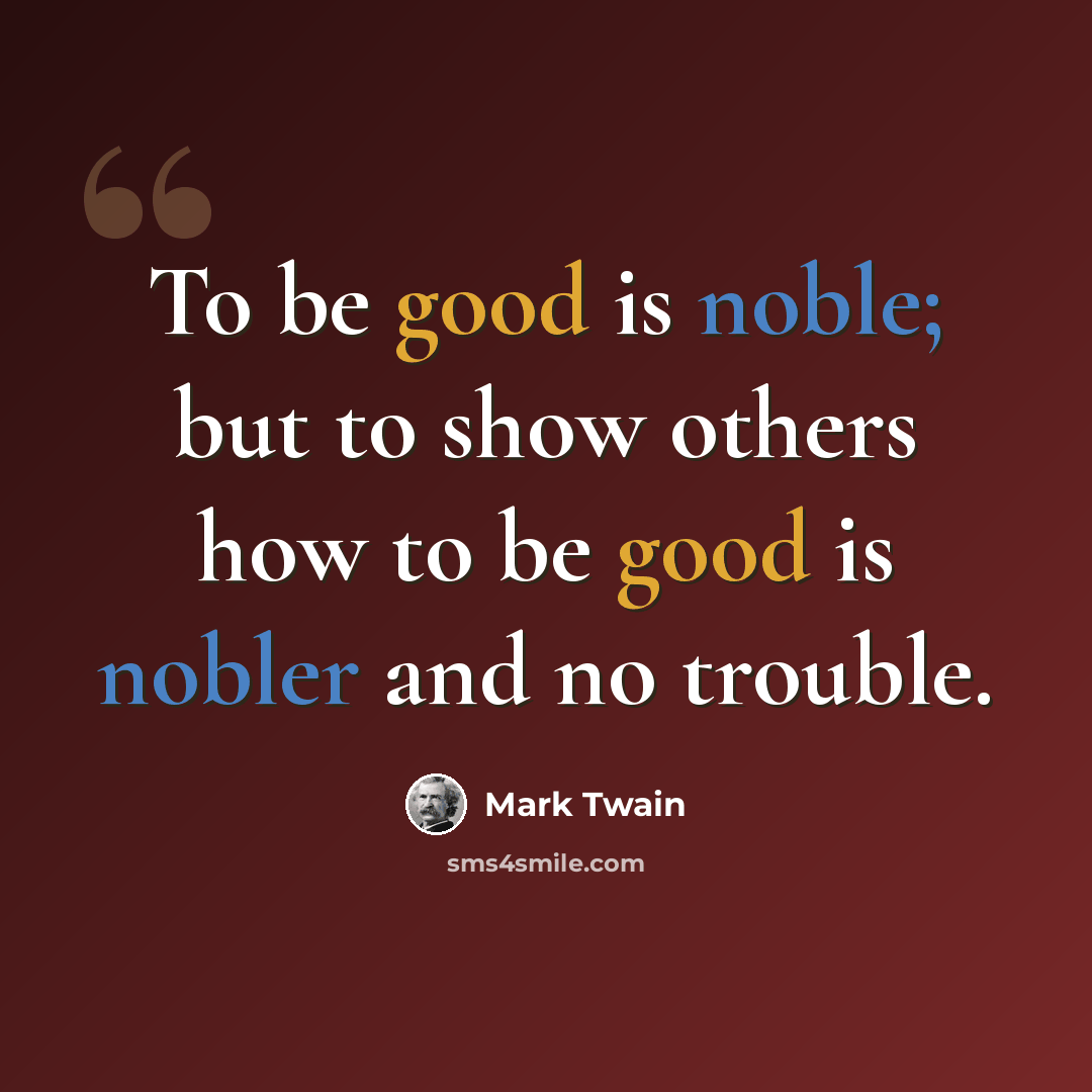 “To be good is noble; but to show others how to be good is nobler and no trouble.” quote by Mark Twain