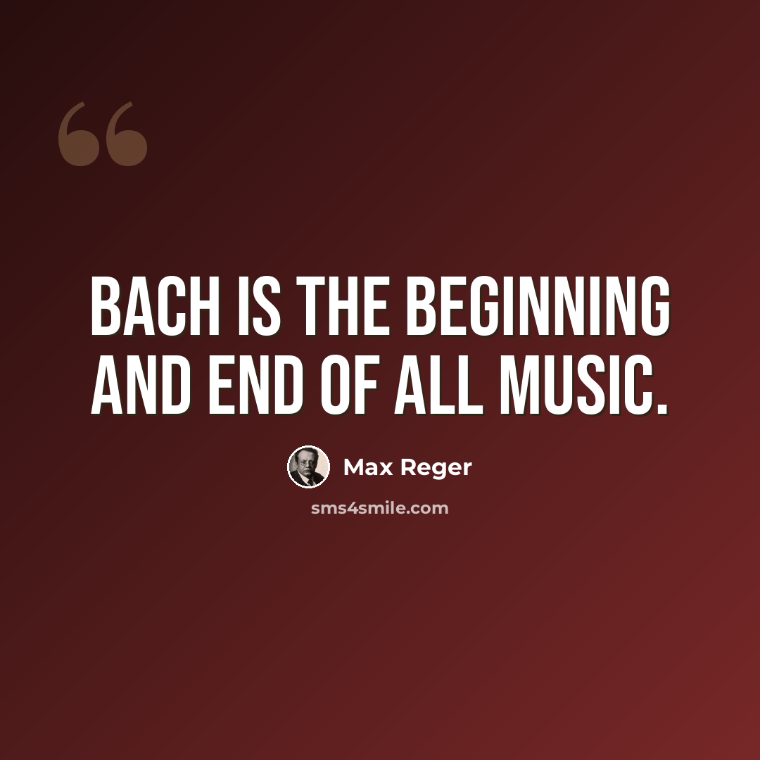 “Bach is the beginning and end of all music.” quote by Max Reger