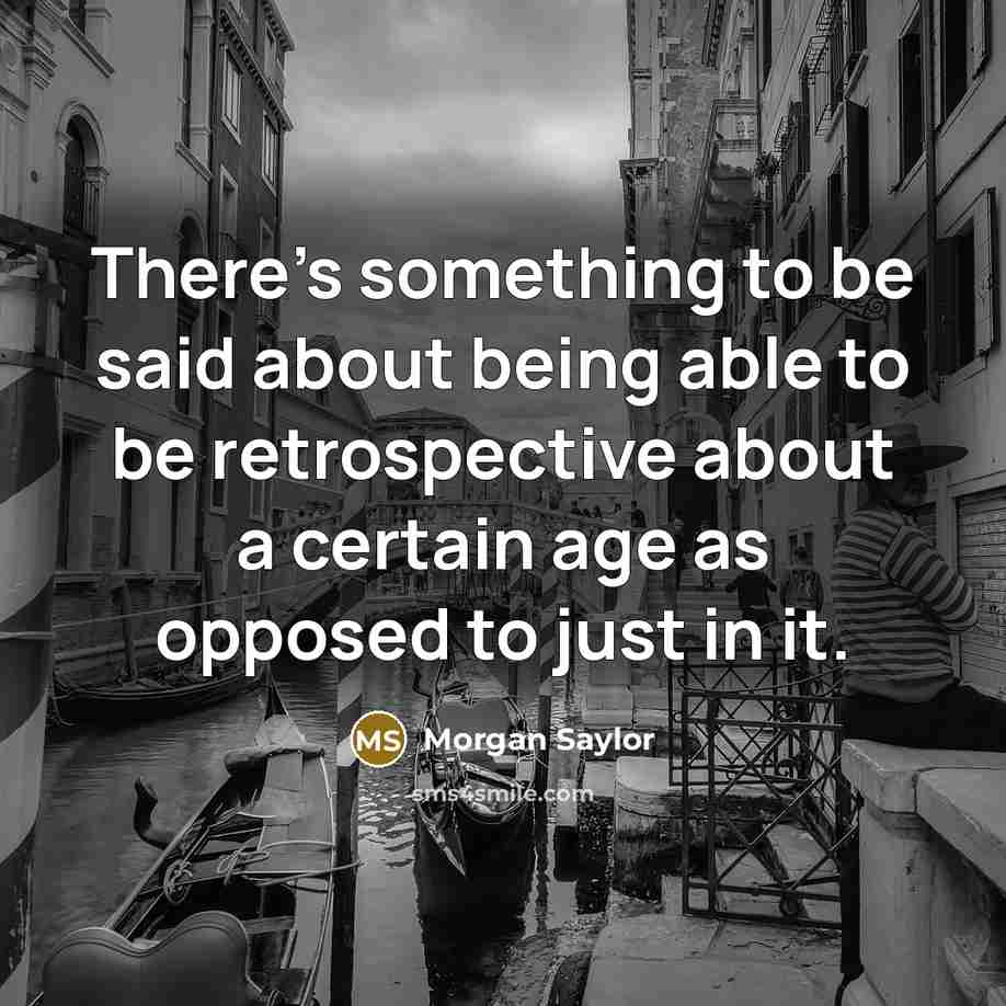 “There's something to be said about being able to be retrospective about a certain age as opposed to just in it.” quote by Morgan Saylor
