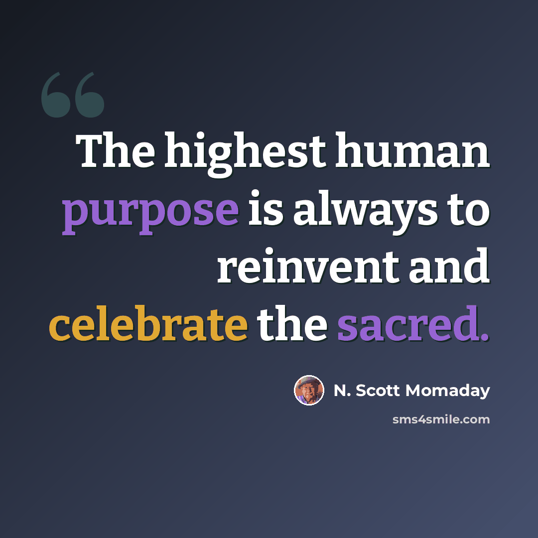 “The highest human purpose is always to reinvent and celebrate the sacred.” quote by N. Scott Momaday