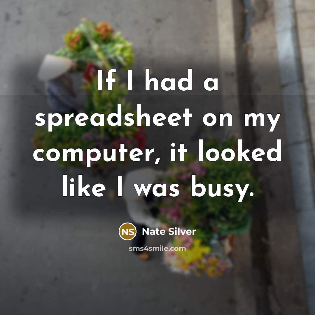 “If I had a spreadsheet on my computer, it looked like I was busy.” quote by Nate Silver