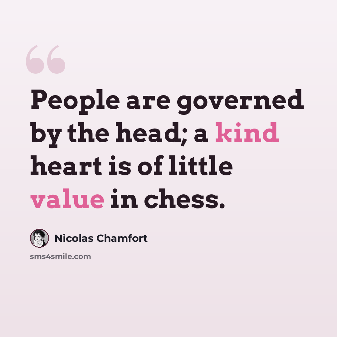 “People are governed by the head; a kind heart is of little value in chess.” quote by Nicolas Chamfort