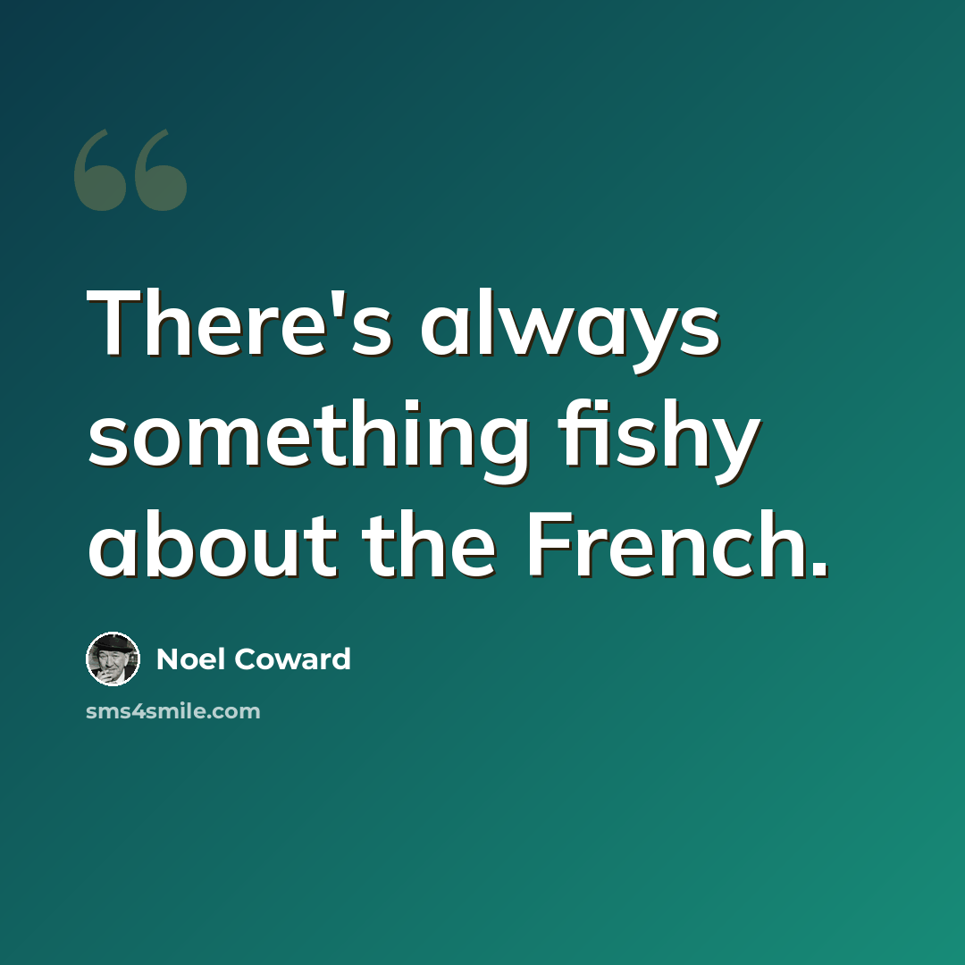 “There's always something fishy about the French.” quote by Noel Coward